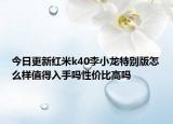 今日更新红米k40李小龙特别版怎么样值得入手吗性价比高吗