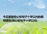 今日更新伤心短句子十字以内的都有哪些(伤心短句子十字以内)