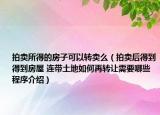 拍卖所得的房子可以转卖么（拍卖后得到得到房屋 连带土地如何再转让需要哪些程序介绍）