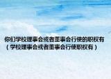 你们学校理事会或者董事会行使的职权有（学校理事会或者董事会行使职权有）