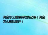 淘宝怎么删除待收货记录（淘宝怎么删除差评）