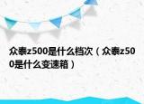 众泰z500是什么档次（众泰z500是什么变速箱）