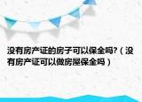 没有房产证的房子可以保全吗?（没有房产证可以做房屋保全吗）