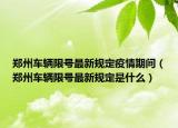 郑州车辆限号最新规定疫情期间（郑州车辆限号最新规定是什么）