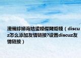 濡備綍娣诲姞鍙嬫儏閾炬帴（discuz怎么添加友情链接?设置discuz友情链接）