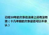 已经10年的欠条在法律上还有没有效（十几年前的欠条是否可以不承认）