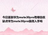 今日更新华为mate30pro有哪些优缺点华为mate30pro值得入手吗