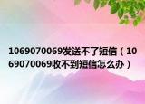 1069070069发送不了短信（1069070069收不到短信怎么办）