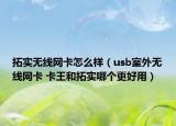 拓实无线网卡怎么样（usb室外无线网卡 卡王和拓实哪个更好用）