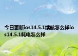 今日更新ios14.5.1续航怎么样ios14.5.1耗电怎么样