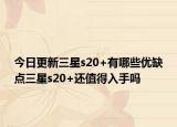 今日更新三星s20+有哪些优缺点三星s20+还值得入手吗