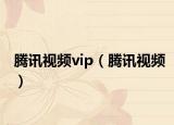 腾讯视频vip（腾讯视频）