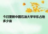 今日更新中国石油大学华东占地多少亩