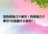 亚热带有几个季节（热带有几个季节?分别是什么季节?）