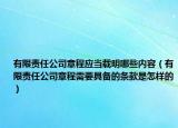 有限责任公司章程应当载明哪些内容（有限责任公司章程需要具备的条款是怎样的）
