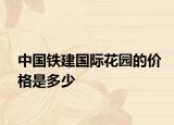 中国铁建国际花园的价格是多少