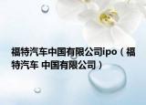 福特汽车中国有限公司ipo（福特汽车 中国有限公司）