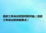 借款三年诉讼时效何时开始（借款三年诉讼时效起算点）