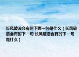 长风破浪会有时下面一句是什么（长风破浪会有时下一句 长风破浪会有时下一句是什么）