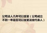 公司法人几年可以变更（公司成立不到一年是否可以变更法定代表人）