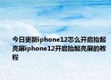 今日更新iphone12怎么开启抬起亮屏iphone12开启抬起亮屏的教程