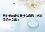 绝对值的定义是什么意思（绝对值的定义是）