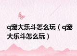 q宠大乐斗怎么玩（q宠大乐斗怎么玩）
