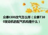 众泰t300改气怎么样（众泰T300发动机的配气机构是什么）