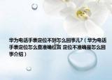 华为电话手表定位不到怎么回事儿?（华为电话手表定位怎么查准确位置 定位不准确是怎么回事介绍）