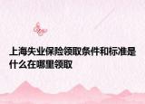 上海失业保险领取条件和标准是什么在哪里领取