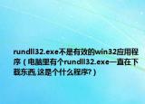 rundll32.exe不是有效的win32应用程序（电脑里有个rundll32.exe一直在下载东西,这是个什么程序?）