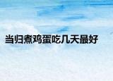 当归煮鸡蛋吃几天最好