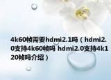 4k60帧需要hdmi2.1吗（hdmi2.0支持4k60帧吗 hdmi2.0支持4k120帧吗介绍）
