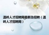 温岭人才招聘网最新急招聘（温岭人才招聘网）