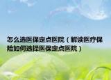 怎么选医保定点医院（解读医疗保险如何选择医保定点医院）
