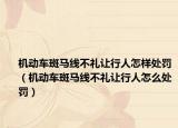 机动车斑马线不礼让行人怎样处罚（机动车斑马线不礼让行人怎么处罚）