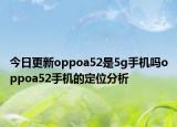 今日更新oppoa52是5g手机吗oppoa52手机的定位分析