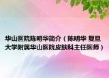 华山医院陈明华简介（陈明华 复旦大学附属华山医院皮肤科主任医师）