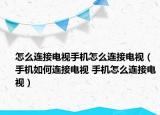 怎么连接电视手机怎么连接电视（手机如何连接电视 手机怎么连接电视）
