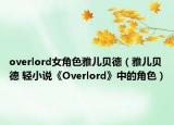 overlord女角色雅儿贝德（雅儿贝德 轻小说《Overlord》中的角色）