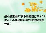 是不是未满12岁不能骑自行车（12岁以下不能骑自行车的法律规定是什么）