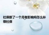 社保断了一个月有影响吗怎么补缴社保
