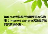 internet无法显示该网页是怎么回事（internet explorer无法显示该网页解决办法）