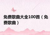 免费歌曲大全100首（免费歌曲）