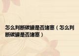 怎么判断碳罐是否堵塞（怎么判断碳罐是否堵塞）