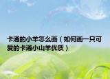 卡通的小羊怎么画（如何画一只可爱的卡通小山羊优质）