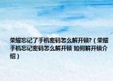 荣耀忘记了手机密码怎么解开锁?（荣耀手机忘记密码怎么解开锁 如何解开锁介绍）