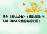 番名《魔法战争》（魔法战争 MADHOUSE改编的电视动画）