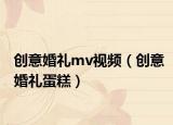 创意婚礼mv视频（创意婚礼蛋糕）