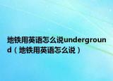 地铁用英语怎么说underground（地铁用英语怎么说）